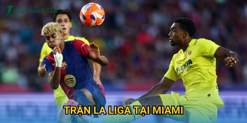 Trận La Liga tại Miami Keonhacai – Sự kiện gây chú ý làng túc cầu thế giới 1 Trận La Liga tại Miami Keonhacai – Sự kiện gây chú ý làng túc cầu thế giới