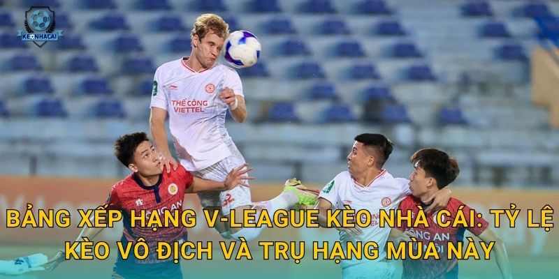 Bảng xếp hạng V-League mới nhất: Cục diện thay đổi chóng mặt qua phân tích Kèo nhà cái 3 Bảng xếp hạng V-League Kèo nhà cái: Tỷ lệ kèo vô địch và trụ hạng mùa này